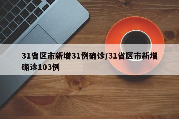 31省区市新增31例确诊/31省区市新增确诊103例