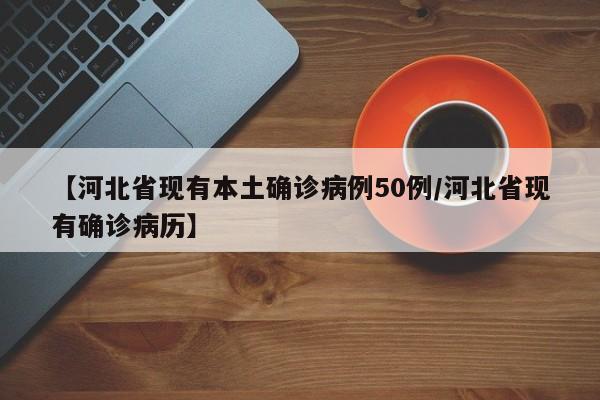 【河北省现有本土确诊病例50例/河北省现有确诊病历】