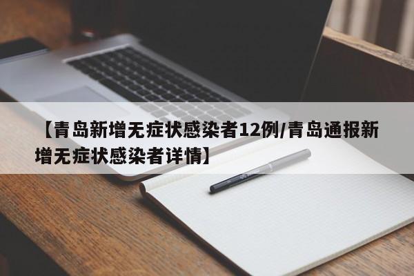 【青岛新增无症状感染者12例/青岛通报新增无症状感染者详情】