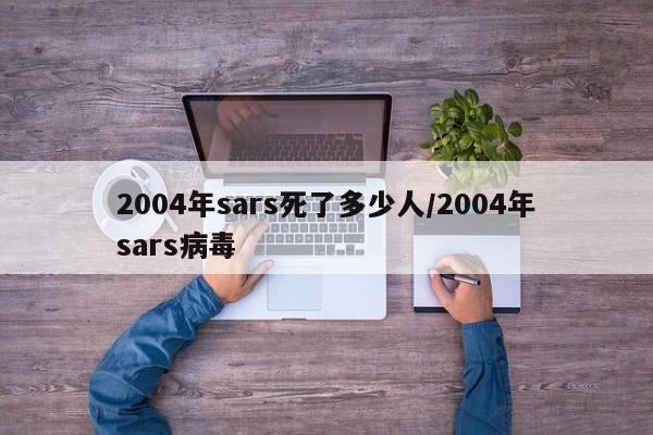 2004年sars死了多少人/2004年sars病毒