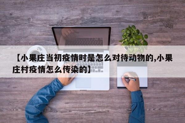 【小果庄当初疫情时是怎么对待动物的,小果庄村疫情怎么传染的】