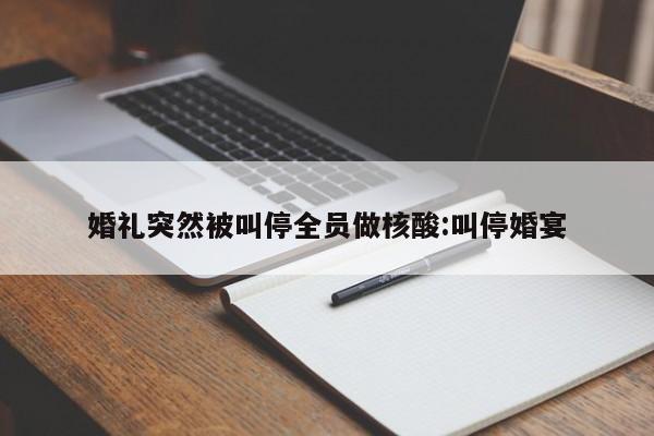 婚礼突然被叫停全员做核酸:叫停婚宴