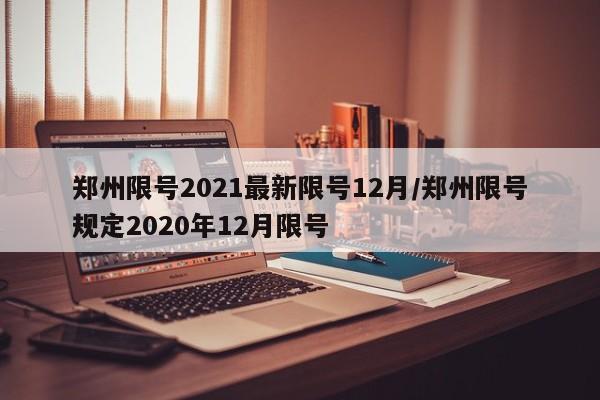 郑州限号2021最新限号12月/郑州限号规定2020年12月限号
