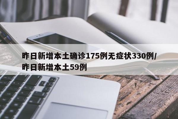 昨日新增本土确诊175例无症状330例/昨日新增本土59例