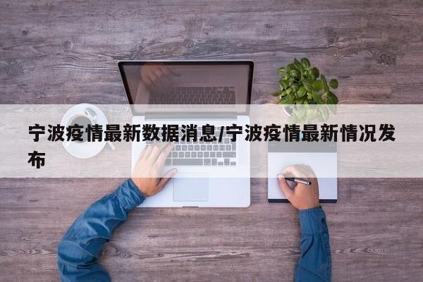 宁波疫情最新数据消息/宁波疫情最新情况发布