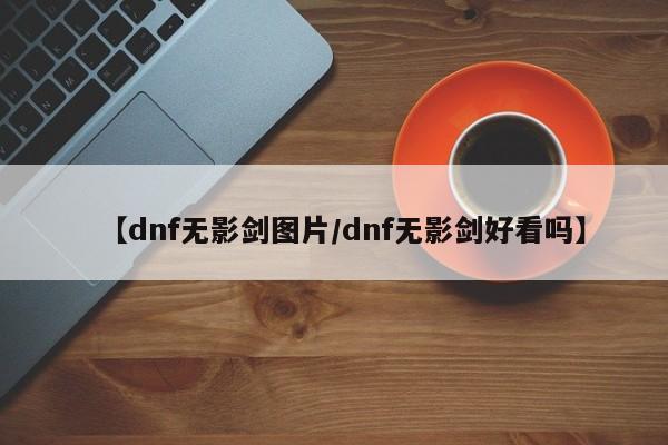【dnf无影剑图片/dnf无影剑好看吗】